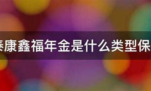 泰康的鑫福年金保险好不好值不值得买_泰康鑫福年金价值什么意思