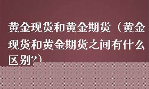 现货黄金与实物黄金价格相差多少_金价现货和实物的区别