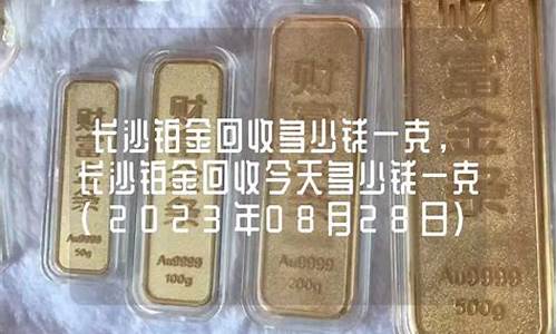 长沙回收金价多少钱一克_长沙回收铂金价钱