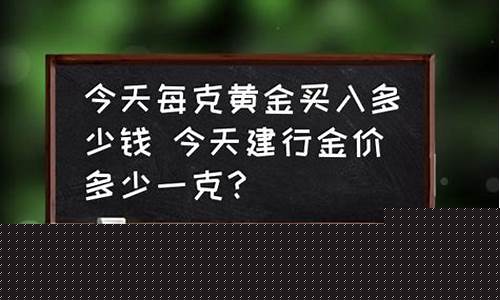 建行今天金价每克多少_今天建行黄金多少钱一克