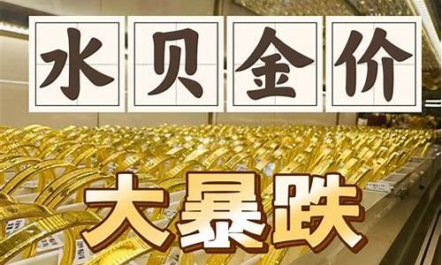 水贝黄金便宜吗_水贝金价啥时候跌