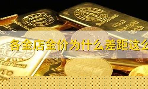 为什么每家金店金价不一样呢_为什么每个金店金价不同