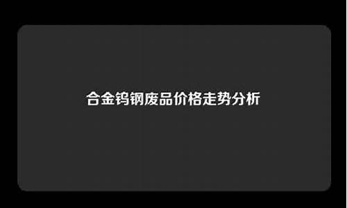 钨钢合金多少钱一斤_钨钢合金价格走势分析